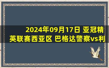 2024年09月17日 亚冠精英联赛西亚区 巴格达警察vs利雅得胜利 全场录像